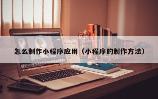 五指山怎么制作小程序应用（小程序的制作方法）