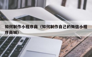 五指山如何制作小程序商（如何制作自己的微信小程序商城）