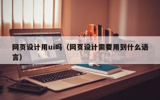 五指山网页设计用ui吗（网页设计需要用到什么语言）